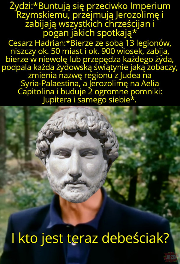 Hadrian jest debeściak i jego legiony też są deściak, a Żydzi to żydzi>
