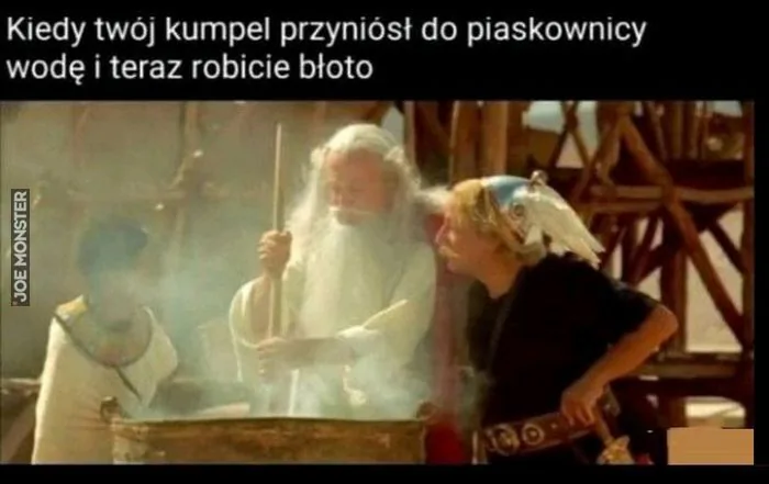 Kiedy twój kumpel przyniósł do piaskownicy wodę i teraz robicie błoto