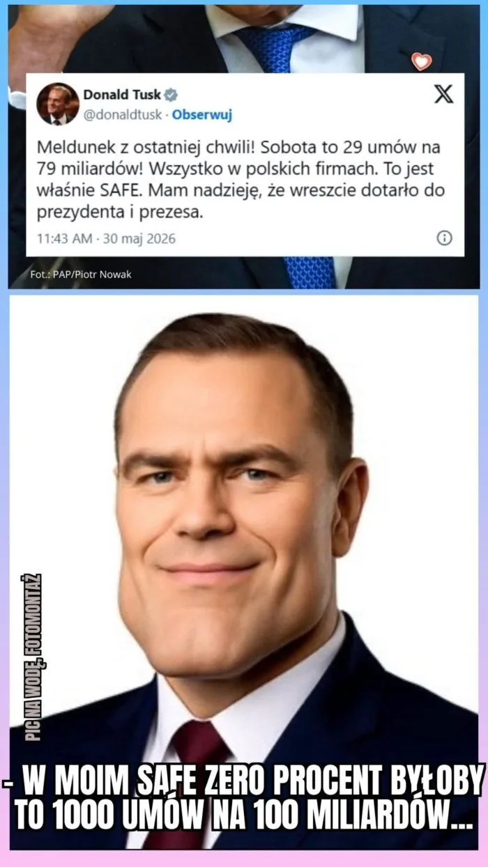 Donald Tusk
@donaldtusk - Obserwuj
Meldunek z ostatniej chwili! Sobota to 29 umów na 79 miliardów! Wszystko w polskich firmach. To jest właśnie SAFE. Mam nadzieję, że wreszcie dotarło do prezydenta i prezesa.
11:43 AM - 30 maj 2026
Fot.: PAP/Pio