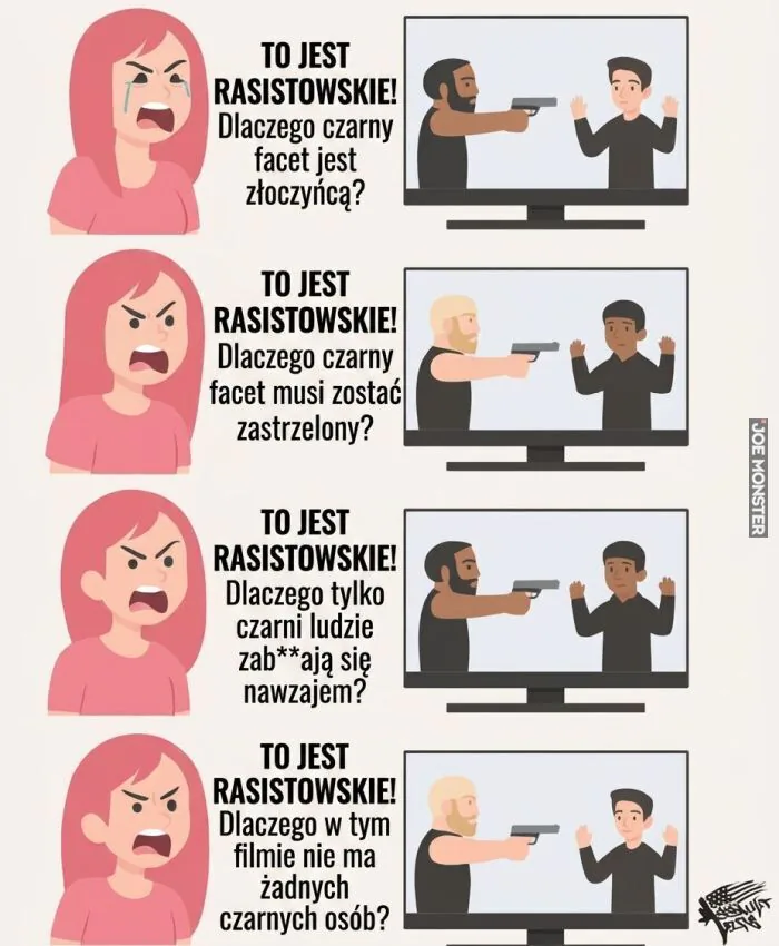 TO JEST RASISTOWSKIE! Dlaczego czarny facet jest złoczyńcą? TO JEST RASISTOWSKIE! Dlaczego czarny facet musi zostać zastrzelony? TO JEST RASISTOWSKIE! Dlaczego tylko czarni ludzie zab**ają się nawzajem? TO JEST RASISTOWSKIE! Dlaczego w tym filmie nie