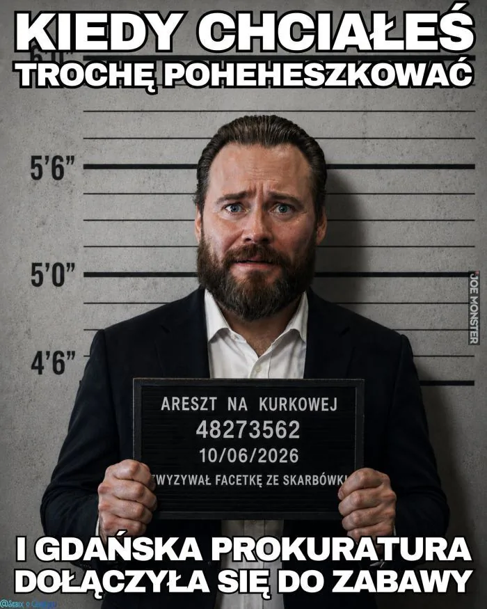 KIEDY CHCIAŁEŚ TROCHĘ POHEHESZKOWAĆ
ARESZT NA KURKOWEJ
48273562
10/06/2026
WYZYWAŁ FACETKĘ ZE SKARBÓWKI
I GDAŃSKA PROKURATURA DOŁĄCZYŁA SIĘ DO ZABAWY