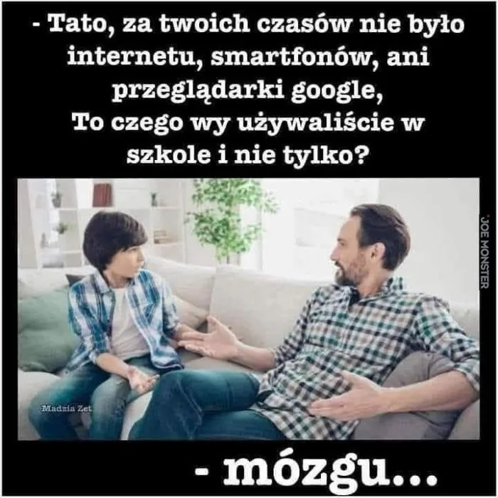 - Tato, za twoich czasów nie było internetu, smartfonów, ani przeglądarki google, To czego wy używaliście w szkole i nie tylko? Madzia Zet - mózgu...