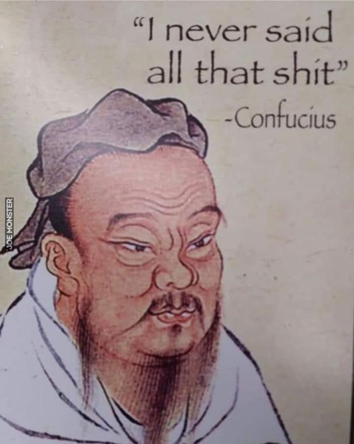 "I never said all that shit" - Confucius>