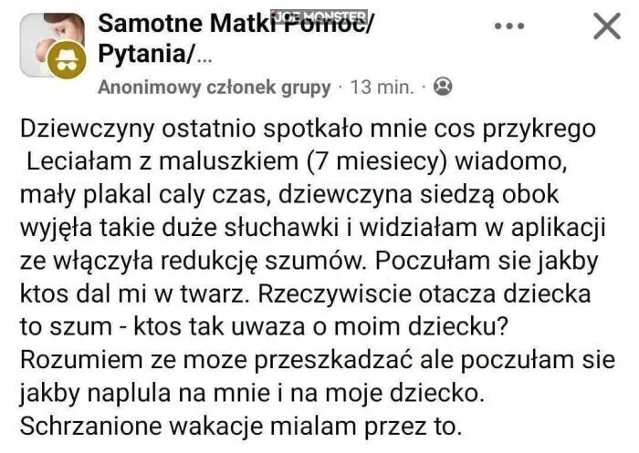Samotne Matki Pomoc/ Pytania/... Anonimowy członek grupy 13 min. Dziewczyny ostatnio spotkało mnie coś przykrego Leciałam z maluszkiem (7 miesięcy) wiadomo, mały płakał cały czas, dziewczyna siedzą obok wyjęła takie duże słuchawki i widziała
