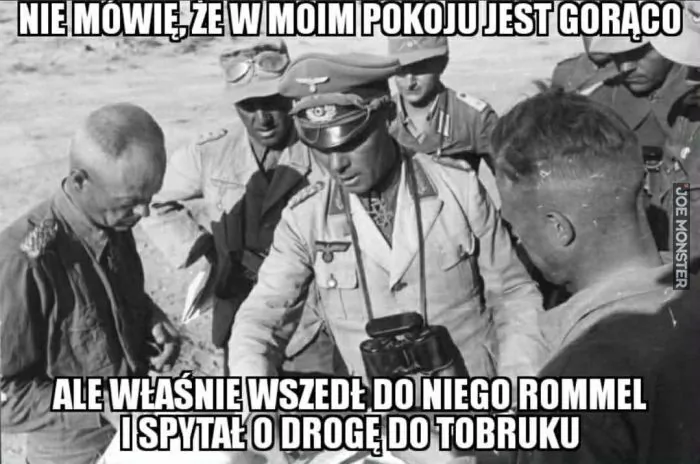 NIE MÓWIĘ, ŻE W MOIM POKOJU JEST GORĄCO ALE WŁAŚNIE WSZEDŁ DO NIEGO ROMMEL I SPYTAŁ O DROGĘ DO TOBRUKU