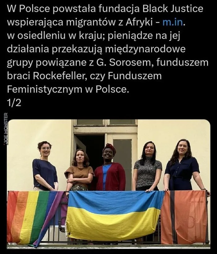 W Polsce powstała fundacja Black Justice wspierająca migrantów z Afryki - m.in. w osiedleniu w kraju; pieniądze na jej działania przekazują międzynarodowe grupy powiązane z G. Sorosem, funduszem braci Rockefeller, czy Funduszem Feministycznym w Pol