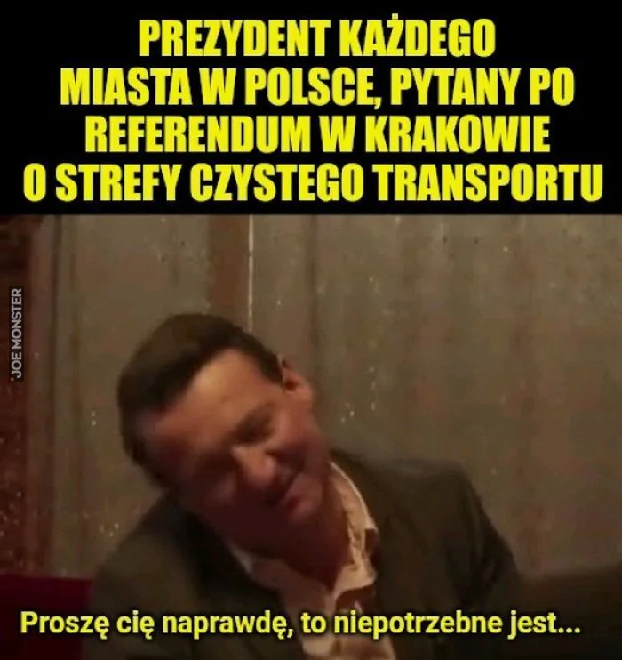PREZYDENT KAŻDEGO MIASTA W POLSCE, PYTANY PO REFERENDUM W KRAKOWIE O STREFY CZYSTEGO TRANSPORTU
Proszę cię naprawdę, to niepotrzebne jest...