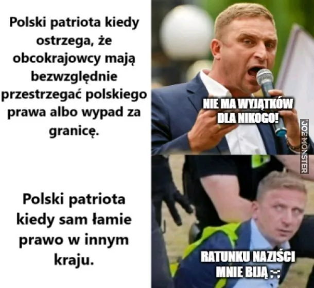 Polski patriota kiedy ostrzega, że obcokrajowcy mają bezwzględnie przestrzegać polskiego prawa albo wypad za granicę. NIE MA WYJĄTKÓW DLA NIKOGO! Polski patriota kiedy sam łamie prawo w innym kraju. RATUNKU NAZIŚCI MNIE BIJĄ :-(