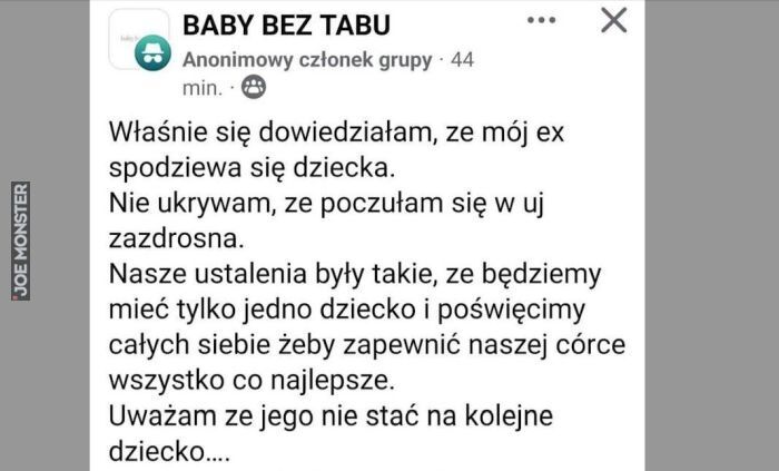 BABY BEZ TABU Anonimowy członek grupy Właśnie się dowiedziałam, ze mój ex spodziewa się dziecka. Nie ukrywam, ze poczułam się w uj zazdrosna. Nasze ustalenia były takie, ze będziemy
mieć tylko jedno dziecko i poświęcimy całych siebie żeby >