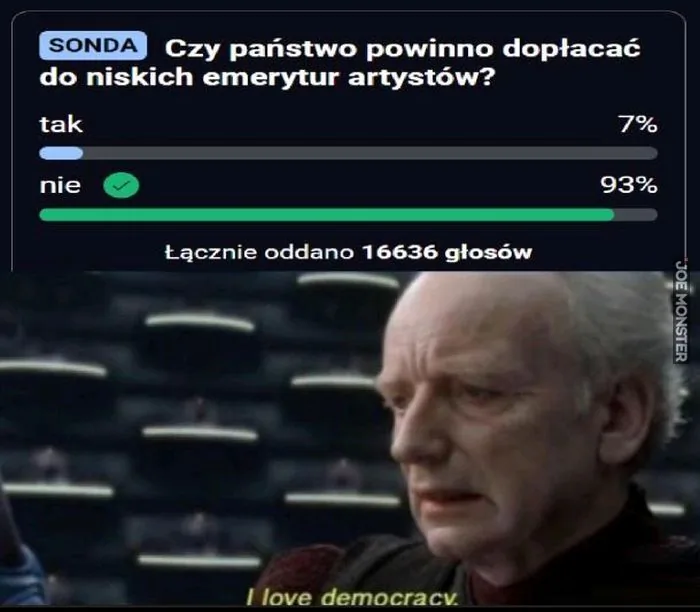 SONDA
Czy państwo powinno dopłacać do niskich emerytur artystów?
tak 7%
nie 93%
Łącznie oddano 16636 głosów
I love democracy. (Kocham demokrację.)