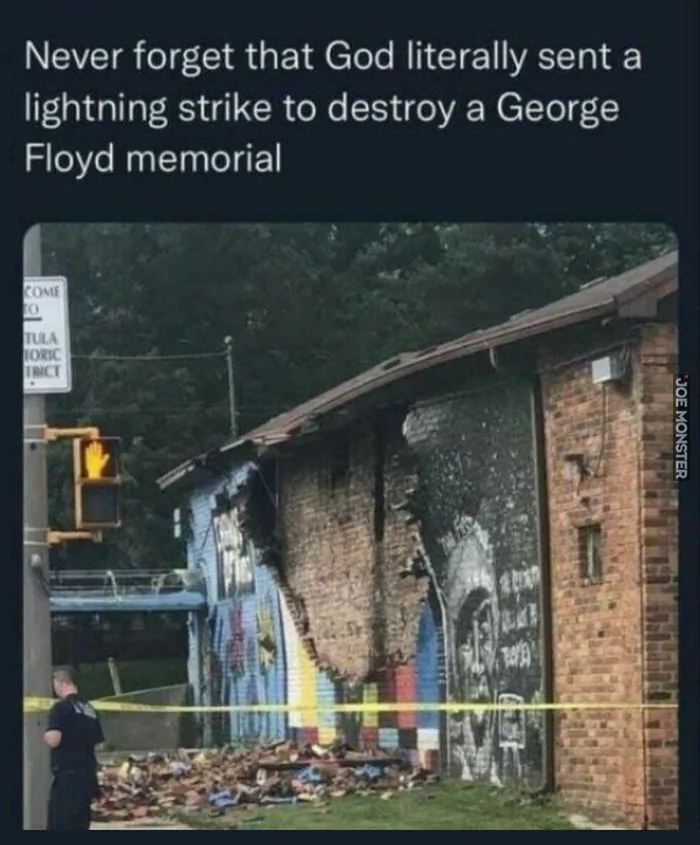 Never forget that God literally sent a lightning strike to destroy a George Floyd memorial. Nigdy nie zapomnij, że Bóg dosłownie zesłał uderzenie pioruna, aby zniszczyć pomnik George'a Floyda. COME TO TULA TORIC TRICT