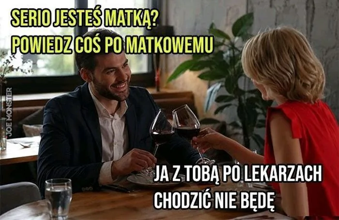 SERIO JESTEŚ MATKĄ? POWIEDZ COŚ PO MATKOWEMU JA Z TOBĄ PO LEKARZACH CHODZIĆ NIE BĘDĘ