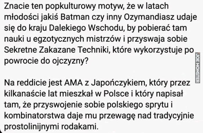 Znacie ten popkulturowy motyw, że w latach młodości jakiś Batman czy inny Ozymandiasz udaje się do kraju Dalekiego Wschodu, by pobierać tam nauki u egzotycznych mistrzów i przyswaja sobie Sekretne Zakazane Techniki, które wykorzystuje po powrocie d