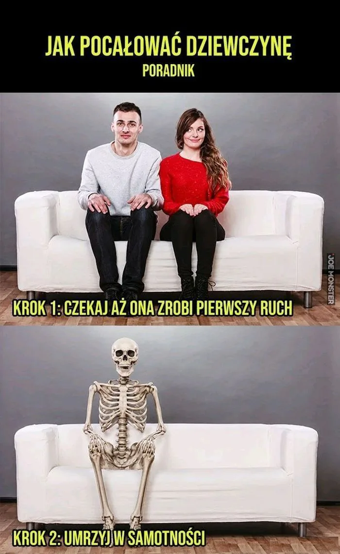 JAK POCAŁOWAĆ DZIEWCZYNĘ PORADNIK KROK 1: CZEKAJ AŻ ONA ZROBI PIERWSZY RUCH KROK 2: UMRZYJ W SAMOTNOŚCI