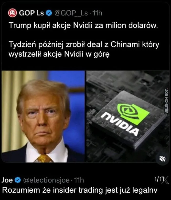 GOP Ls @GOP_Ls 11h Trump kupił akcje Nvidii za milion dolarów. Tydzień później zrobił deal z Chinami, który wystrzelił akcje Nvidii w górę. Joe @electionsjoe 11h Rozumiem, że insider trading jest już legalny.