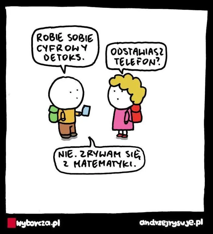 ROBIE SOBIE CYFROWY DETOKS. ODSTAWIASZ TELEFON? NIE. ZRYWAM SIĘ Z MATEMATYKI.