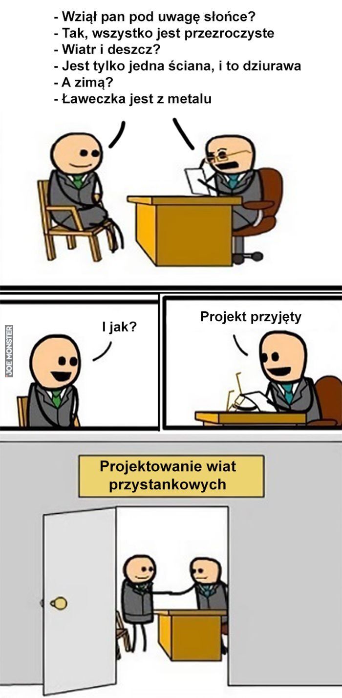 Wziął pan pod uwagę słońce? Tak, wszystko jest przezroczyste Wiatr i deszcz? Jest tylko jedna ściana, i to dziurawa A zimą? Ławeczka jest z metalu Projekt przyjęty I jak? Projektowanie wiat
przystankowych>