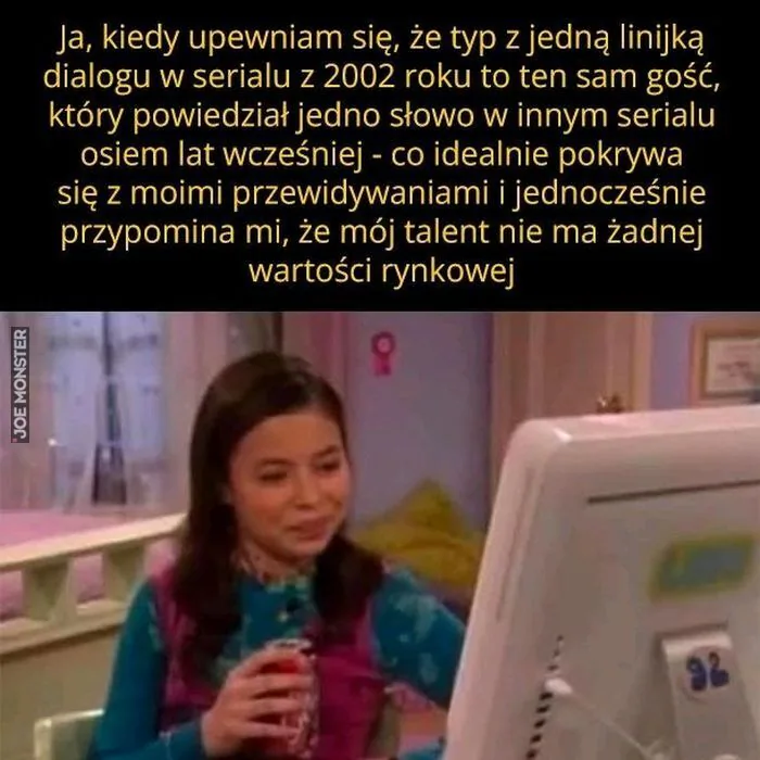 Ja, kiedy upewniam się, że typ z jedną linijką dialogu w serialu z 2002 roku to ten sam gość, który powiedział jedno słowo w innym serialu osiem lat wcześniej - co idealnie pokrywa się z moimi przewidywaniami i jednocześnie przypomina mi, że m