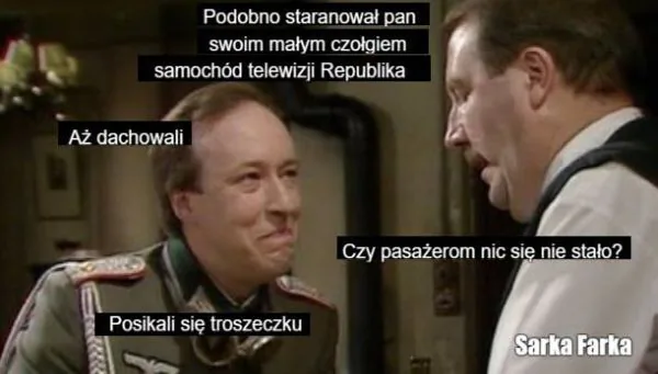 Podobno staranował pan swoim małym czołgiem samochód telewizji Republika. Aż dachowali. Czy pasażerom nic się nie stało? Posikali się troszeczkę. Sarka Farka