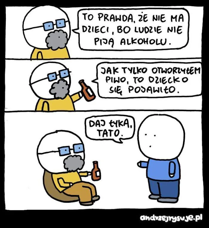 TO PRAWDA, ŻE NIE MA DZIECI, BO LUDZIE NIE PIJA ALKOHOLU. JAK TYLKO OTWORZYŁEM PIWO, TO DZIECKO SIĘ POJAWIŁO. DAJ TYKA, TATO. andvzejrysuje.pl