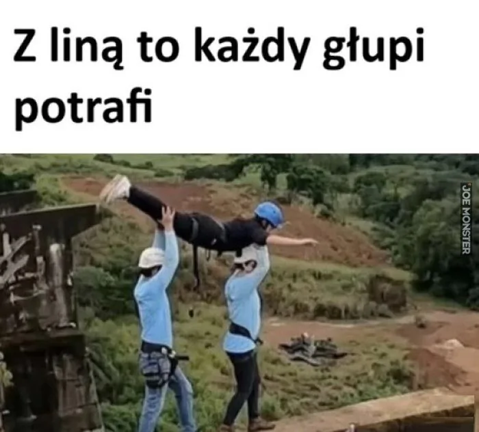 Z liną to każdy głupi potrafi.