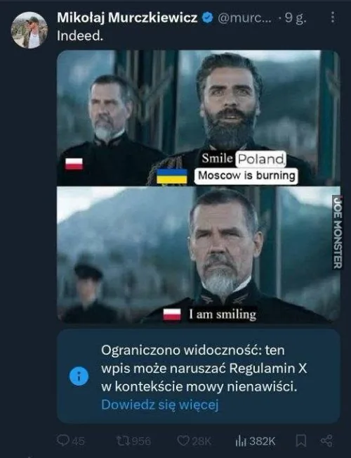 Indeed. (W istocie.)
Smile Poland (Uśmiechnij się Polsko)
Moscow is burning (Moskwa płonie)
I am smiling (Uśmiecham się)
Ograniczono widoczność: ten wpis może naruszać Regulamin X w kontekście mowy nienawiści.
Dowiedz się więcej