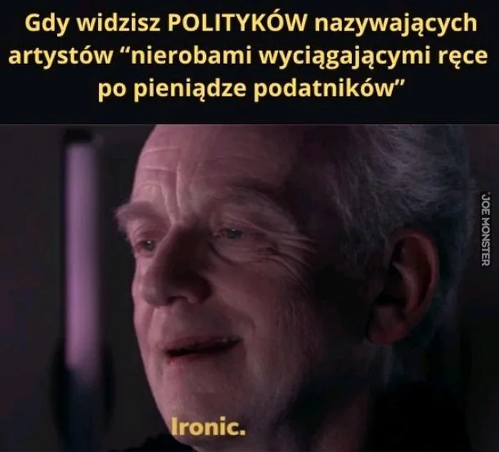 Gdy widzisz POLITYKÓW nazywających artystów "nierobami wyciągającymi ręce po pieniądze podatników"
Ironic.
Ironiczne.