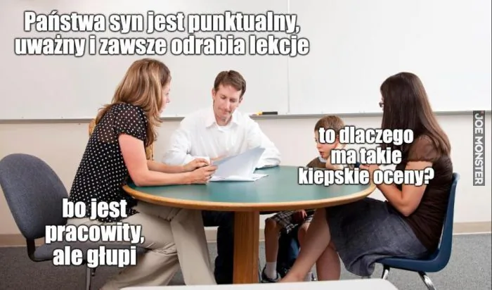 Państwa syn jest punktualny, uważny i zawsze odrabia lekcje. to dlaczego ma takie kiepskie oceny? bo jest pracowity, ale głupi