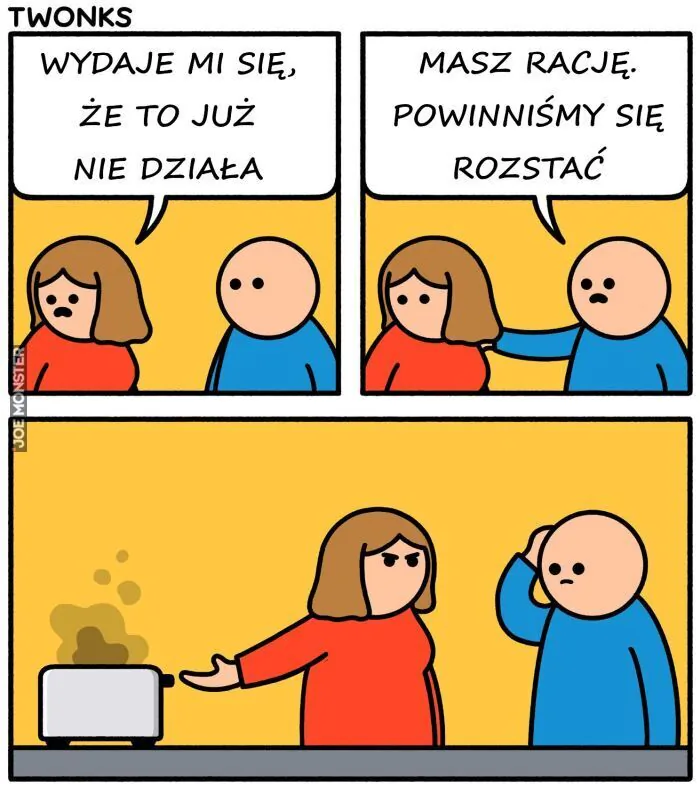 WYDAJE MI SIĘ, ŻE TO JUŻ NIE DZIAŁA. MASZ RACJĘ. POWINNIŚMY SIĘ ROZSTAĆ.