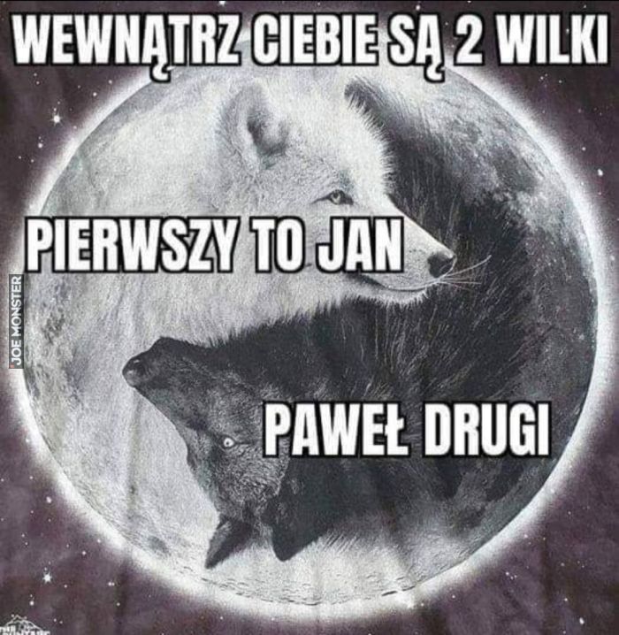 WEWNĄTRZ CIEBIE SĄ 2 WILKI
PIERWSZY TO JAN
PAWEŁ DRUGI>