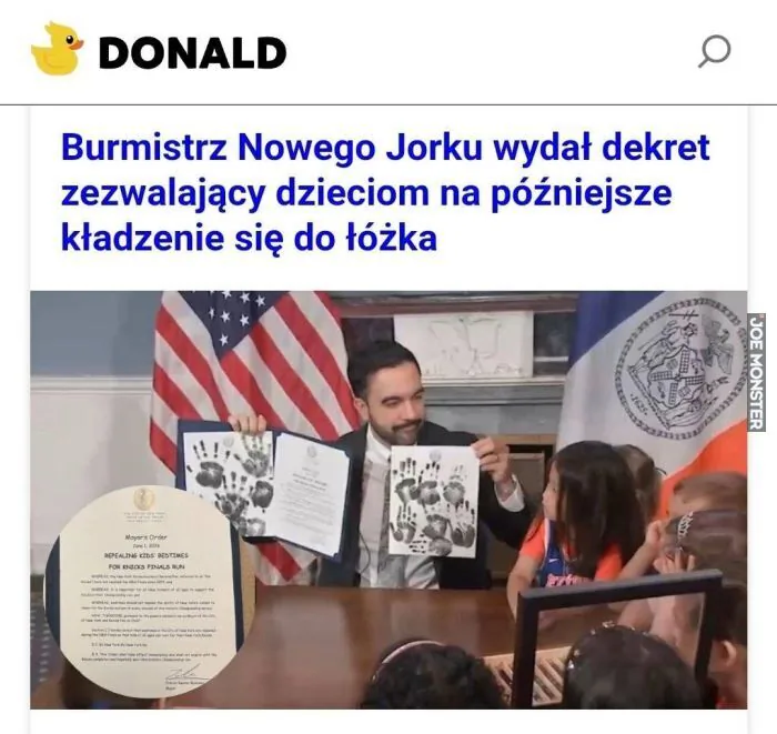 DONALD
Burmistrz Nowego Jorku wydał dekret zezwalający dzieciom na późniejsze kładzenie się do łóżka
Mayor's Order (Zarządzenie Burmistrza)
June 1, 2018 (1 czerwca 2018)
REPEALING KIDS' BEDTIMES (Uchylenie godzin spania dzieci)
FOR EXCESS FI