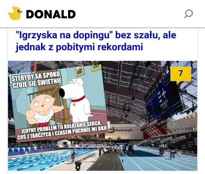 DONALD
"Igrzyska na dopingu" bez szału, ale jednak z pobitymi rekordami
STERYDY SĄ SPOKO, CZUJĘ SIĘ ŚWIETNIE
JEDYNY PROBLEM TO KOŁATANIE SERCA, COŚ Z TARCZYCĄ I CZASEM PUCHNIE MI OKO
7
ENHANCED GAMES (Wzmocnione Igrzyska)