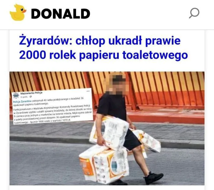DONALD
Żyrardów: chłop ukradł prawie 2000 rolek papieru toaletowego
Mazowiecka Policja
6 godz.
Policja Żyrardów zatrzymali 42-latka podejrzanego o kradzież 36 opakowań papieru toaletowego.
Funkcjonariusze z Wydziału Kryminalnego Komendy Powia
